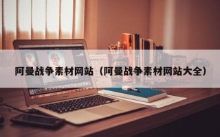 五家渠阿曼战争素材网站（阿曼战争素材网站大全）