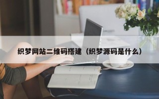 五家渠织梦网站二维码搭建（织梦源码是什么）