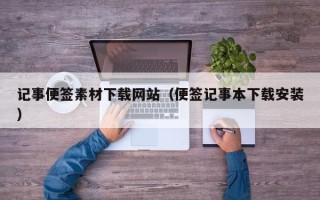 五家渠记事便签素材下载网站（便签记事本下载安装）