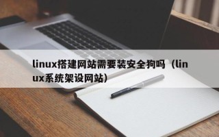 五家渠linux搭建网站需要装安全狗吗（linux系统架设网站）