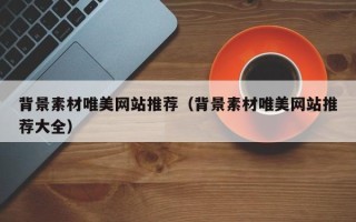 五家渠背景素材唯美网站推荐（背景素材唯美网站推荐大全）
