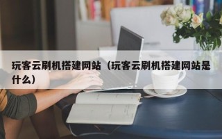 五家渠玩客云刷机搭建网站（玩客云刷机搭建网站是什么）