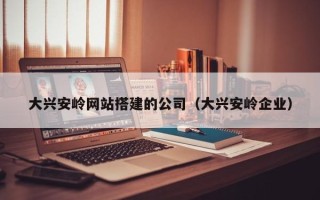 五家渠大兴安岭网站搭建的公司（大兴安岭企业）