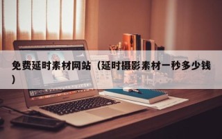 五家渠免费延时素材网站（延时摄影素材一秒多少钱）