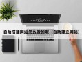五家渠自助搭建网站怎么做的呢（自助建立网站）