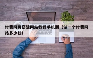 五家渠付费网页搭建网站教程手机版（做一个付费网站多少钱）