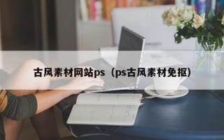 五家渠古风素材网站ps（ps古风素材免抠）