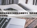 五家渠程序员搭建自己的网站去哪里学习（程序员做项目网站）